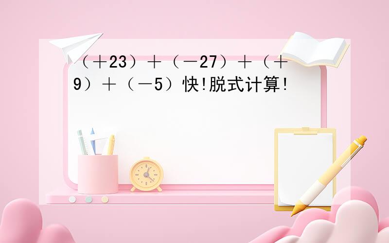 （＋23）＋（－27）＋（＋9）＋（－5）快!脱式计算!