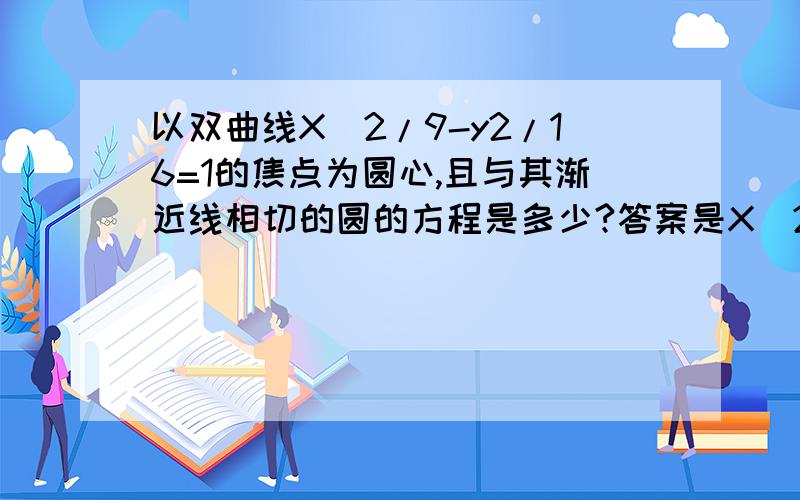 以双曲线X^2/9-y2/16=1的焦点为圆心,且与其渐近线相切的圆的方程是多少?答案是X^2+y^2-10X+9,