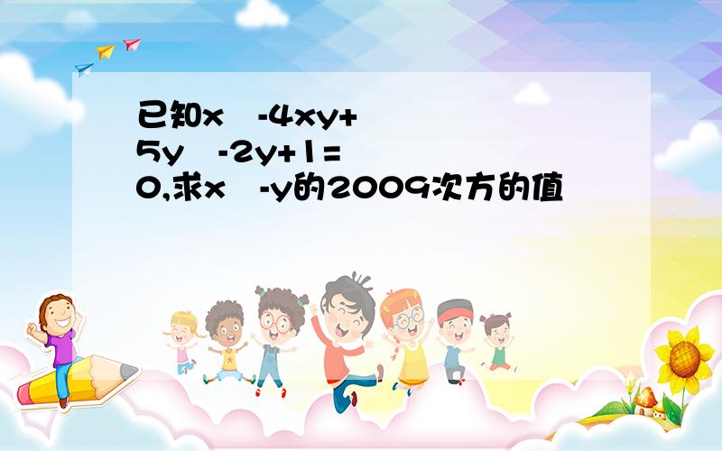 已知x²-4xy+5y²-2y+1=0,求x²-y的2009次方的值