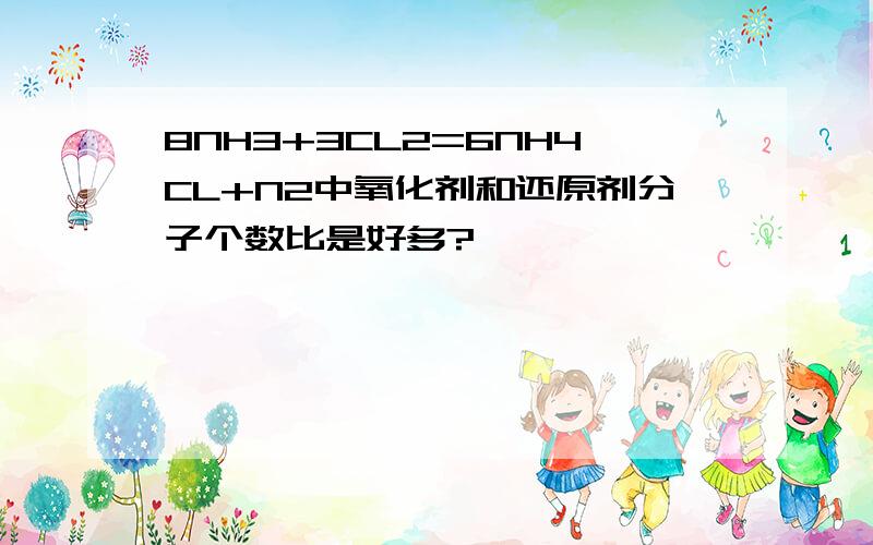 8NH3+3CL2=6NH4CL+N2中氧化剂和还原剂分子个数比是好多?