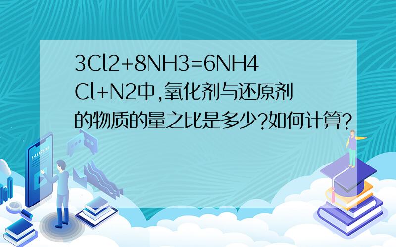 3Cl2+8NH3=6NH4Cl+N2中,氧化剂与还原剂的物质的量之比是多少?如何计算?