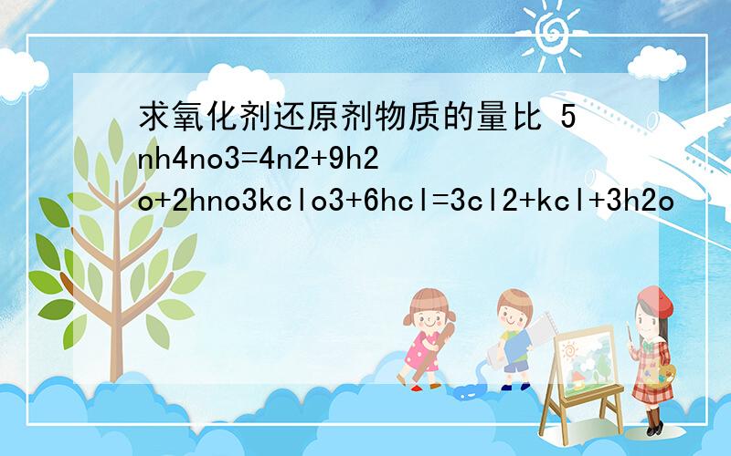 求氧化剂还原剂物质的量比 5nh4no3=4n2+9h2o+2hno3kclo3+6hcl=3cl2+kcl+3h2o