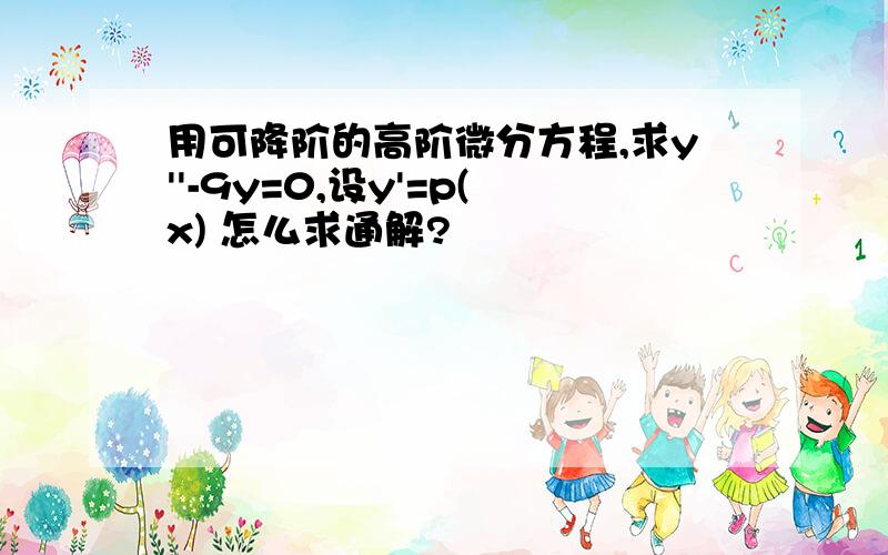 用可降阶的高阶微分方程,求y''-9y=0,设y'=p(x) 怎么求通解?