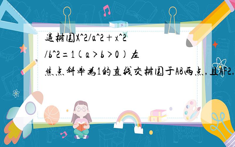 过椭圆X^2/a^2+x^2/b^2=1(a>b>0)左焦点斜率为1的直线交椭圆于AB两点,且AF2,AB,BF2成等差数列.1求离心率2设点P(0,-1)满足PA=PB,求椭圆的方程.