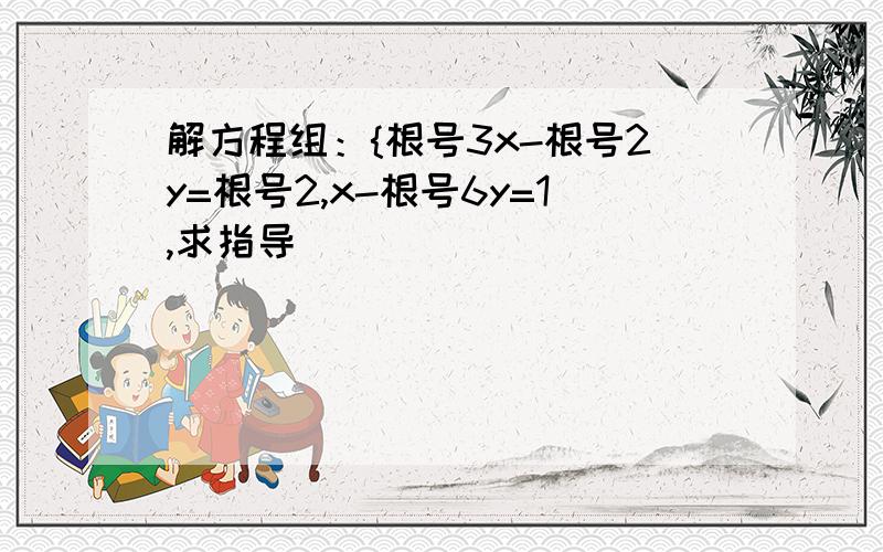 解方程组：{根号3x-根号2y=根号2,x-根号6y=1,求指导