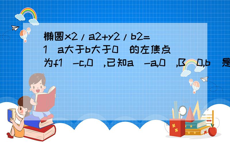 椭圆x2/a2+y2/b2=1(a大于b大于0)的左焦点为f1(-c,0),已知a（-a,0）,B（0,b）是两个顶点,如果f1到直线aB的距离为b/根号7,则椭圆的离心率为