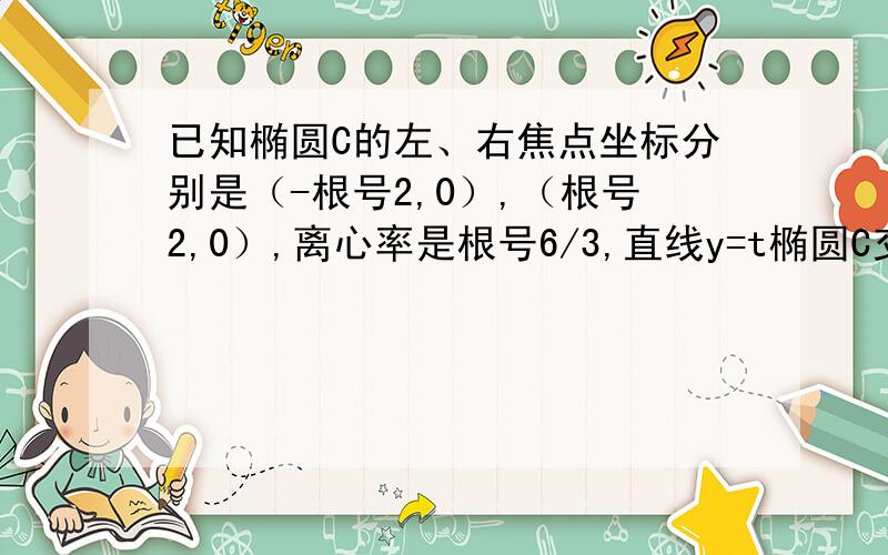 已知椭圆C的左、右焦点坐标分别是（-根号2,0）,（根号2,0）,离心率是根号6/3,直线y=t椭圆C交与不同的两点M,N,以线段为直径作圆P,圆心为P.（1）求椭圆C的方程；（2）若圆P与x轴相切,求圆心P的