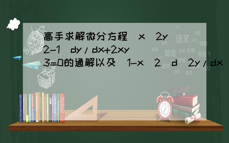 高手求解微分方程(x^2y^2-1)dy/dx+2xy^3=0的通解以及（1-x^2）d^2y/dx^2-x*dy/dx-y=e^(arcsinx)的通解（提示令x=sint）