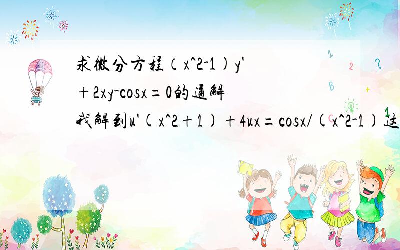 求微分方程（x^2-1)y'+2xy-cosx=0的通解我解到u'(x^2+1)+4ux=cosx/(x^2-1)这一步就不会做了,