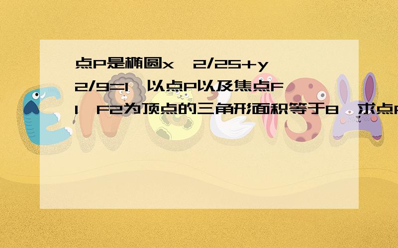 点P是椭圆x^2/25+y^2/9=1,以点P以及焦点F1,F2为顶点的三角形面积等于8,求点P坐标