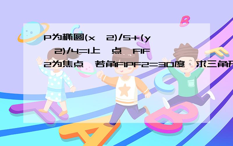 P为椭圆(x^2)/5+(y^2)/4=1上一点,F1F2为焦点,若角F1PF2=30度,求三角形PF1F2的面积?