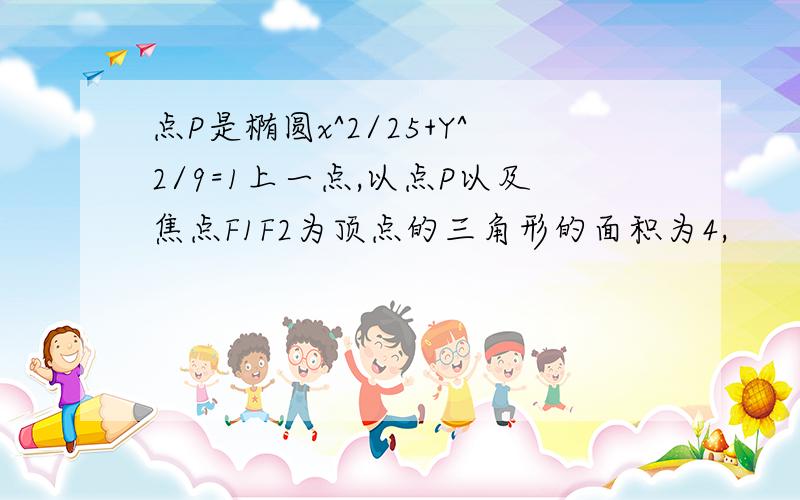 点P是椭圆x^2/25+Y^2/9=1上一点,以点P以及焦点F1F2为顶点的三角形的面积为4,