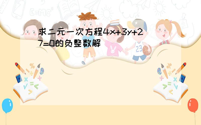 求二元一次方程4x+3y+27=0的负整数解