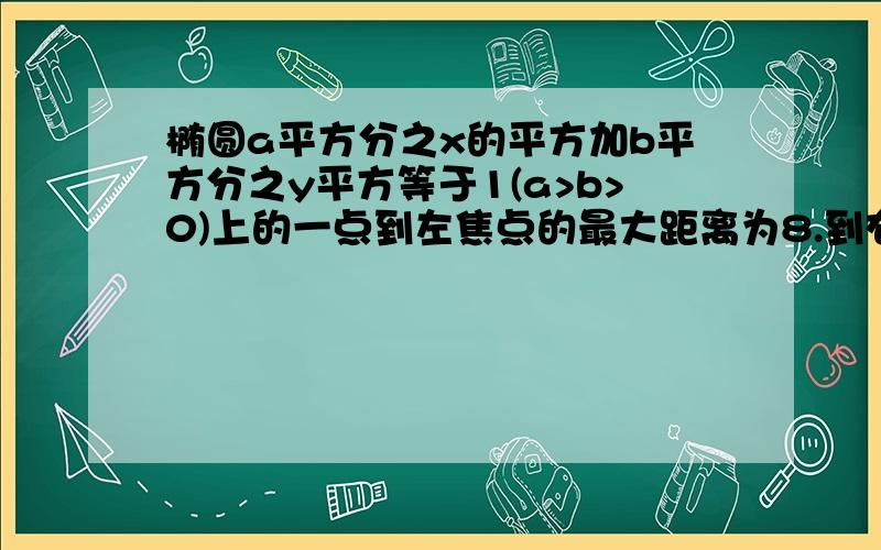 椭圆a平方分之x的平方加b平方分之y平方等于1(a>b>0)上的一点到左焦点的最大距离为8.到右准线的最小距离为三分之十.求此椭圆的标准方程