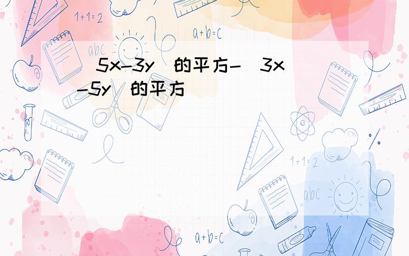 （5x-3y)的平方-(3x-5y)的平方