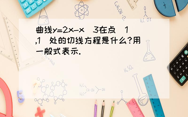 曲线y=2x-x^3在点(1,1)处的切线方程是什么?用一般式表示.