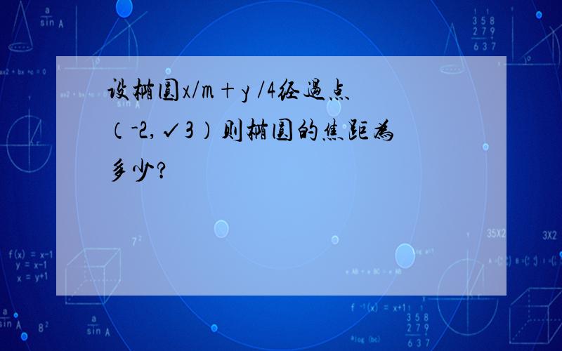 设椭圆x/m+y /4经过点（-2,√3）则椭圆的焦距为多少?