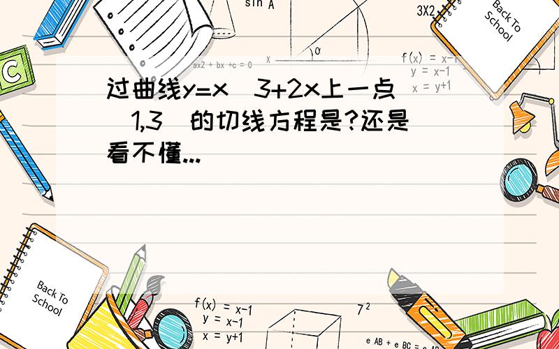 过曲线y=x^3+2x上一点(1,3)的切线方程是?还是看不懂...