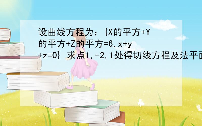 设曲线方程为：{X的平方+Y的平方+Z的平方=6,x+y+z=0} 求点1,-2,1处得切线方程及法平面方程麻烦说下此类题目的一般解法,