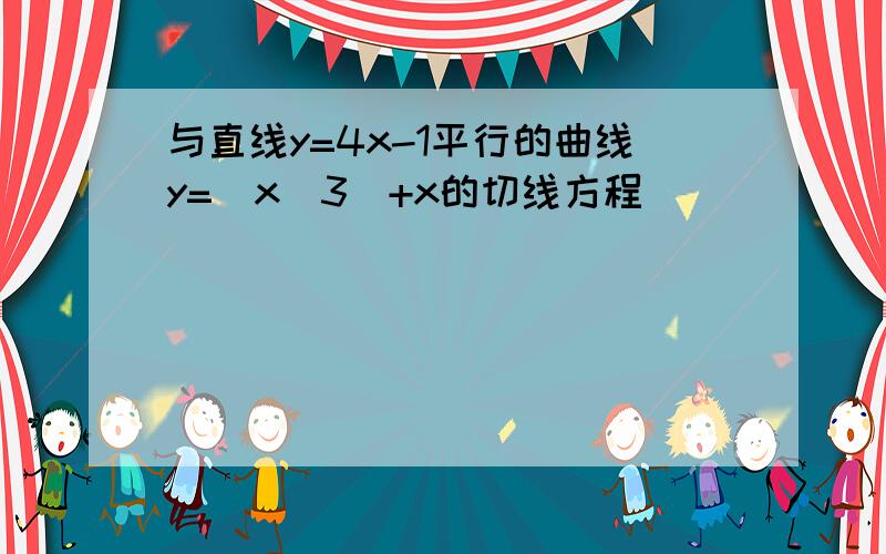 与直线y=4x-1平行的曲线y=(x^3)+x的切线方程