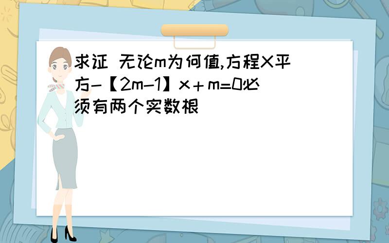 求证 无论m为何值,方程X平方-【2m-1】x＋m=0必须有两个实数根