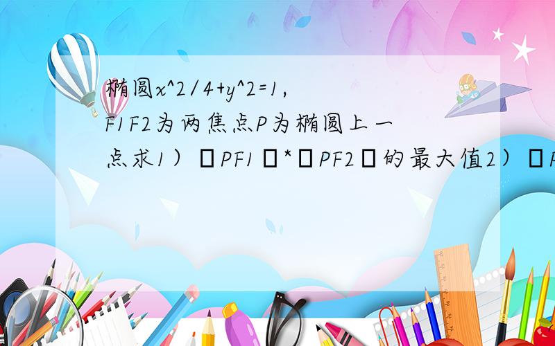 椭圆x^2/4+y^2=1,F1F2为两焦点P为椭圆上一点求1）│PF1│*│PF2│的最大值2）│PF1│^2+│PF2│^2的最小值