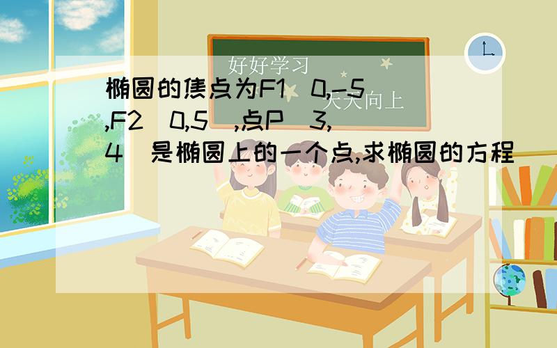 椭圆的焦点为F1（0,-5）,F2（0,5）,点P(3,4)是椭圆上的一个点,求椭圆的方程