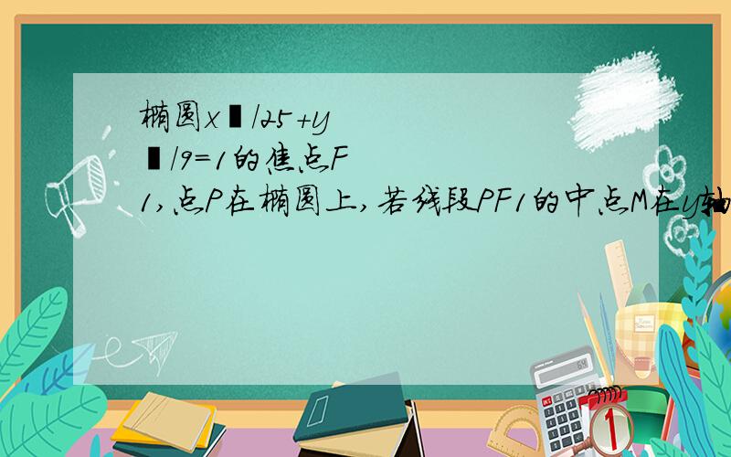 椭圆x²/25+y²/9=1的焦点F1,点P在椭圆上,若线段PF1的中点M在y轴上,则/PF1/=?