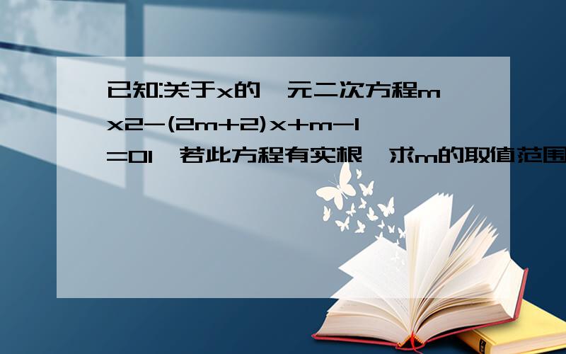 已知:关于x的一元二次方程mx2-(2m+2)x+m-1=01、若此方程有实根,求m的取值范围2、在（1）的条件下,且m取最小的整数,求此时方称的两个根