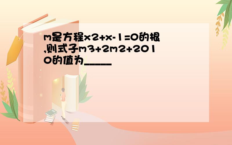 m是方程x2+x-1=0的根,则式子m3+2m2+2010的值为_____