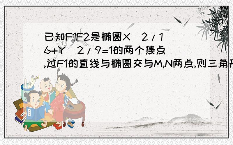 已知F1F2是椭圆X^2/16+Y^2/9=1的两个焦点,过F1的直线与椭圆交与M,N两点,则三角形MNF2的周长