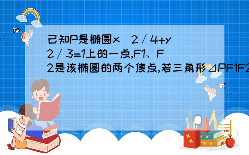 已知P是椭圆x^2∕4+y^2∕3=1上的一点,F1、F2是该椭圆的两个焦点,若三角形⊿PF1F2的内切圆半径为1∕2,则向量PF1·向量PF2的值为?