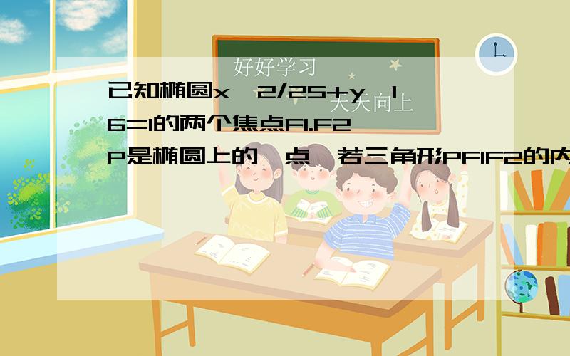 已知椭圆x^2/25+y^16=1的两个焦点F1.F2,P是椭圆上的一点,若三角形PF1F2的内切圆半径为1,求点P到X轴的距