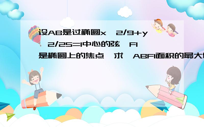 设AB是过椭圆x^2/9+y^2/25=1中心的弦,F1是椭圆上的焦点,求△ABF1面积的最大值 用参数方程