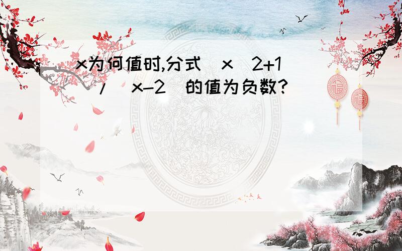 x为何值时,分式（x^2+1)/(x-2)的值为负数?