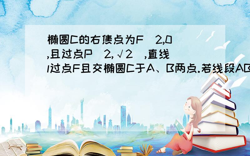 椭圆C的右焦点为F（2,0）,且过点P（2,√2),直线l过点F且交椭圆C于A、B两点.若线段AB的垂直平分线与X轴的交点为M（1/2,0）,求直线l的方程