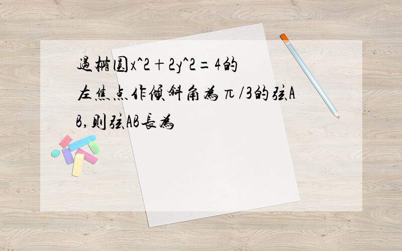 过椭圆x^2+2y^2=4的左焦点作倾斜角为π/3的弦AB,则弦AB长为