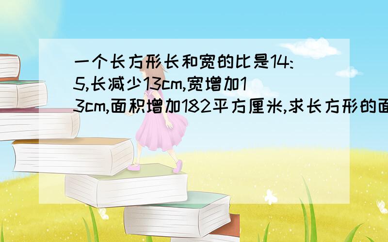 一个长方形长和宽的比是14:5,长减少13cm,宽增加13cm,面积增加182平方厘米,求长方形的面积?