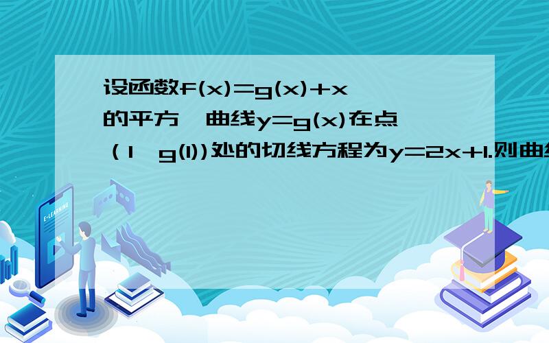 设函数f(x)=g(x)+x的平方,曲线y=g(x)在点（1,g(1))处的切线方程为y=2x+1.则曲线y=f(x)处切线的斜率为多