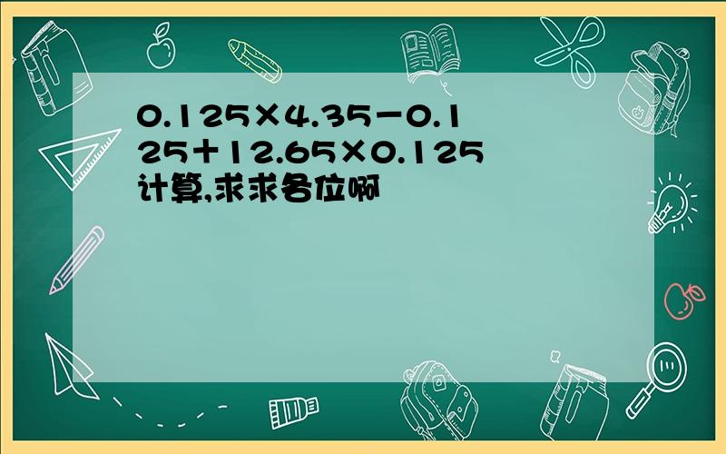 0.125×4.35－0.125＋12.65×0.125计算,求求各位啊