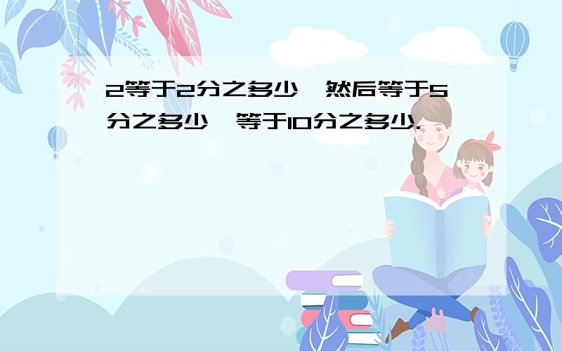 2等于2分之多少,然后等于5分之多少,等于10分之多少.