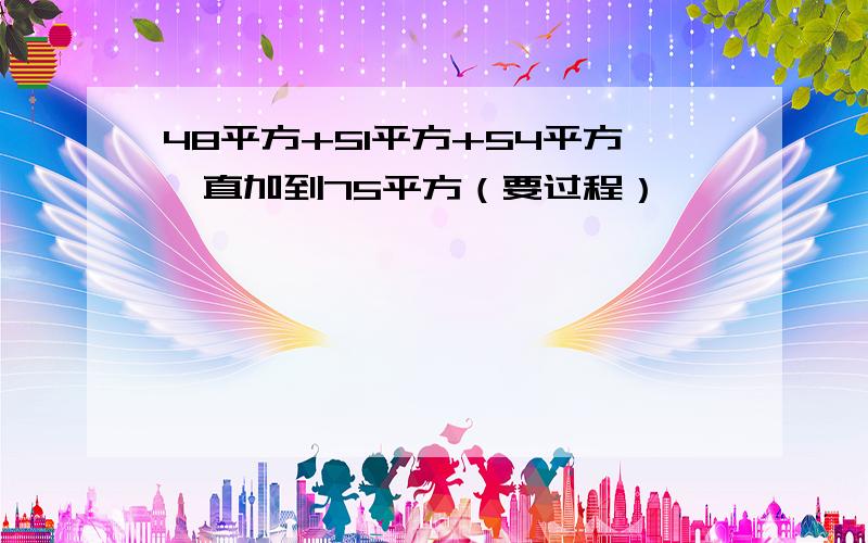 48平方+51平方+54平方一直加到75平方（要过程）