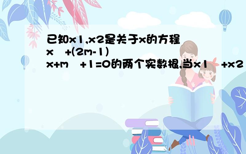 已知x1,x2是关于x的方程x²+(2m-1)x+m²+1=0的两个实数根,当x1²+x2²=15时,求m的值