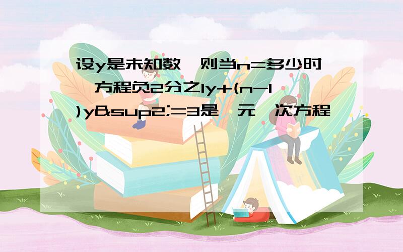 设y是未知数,则当n=多少时,方程负2分之1y+(n-1)y²=3是一元一次方程