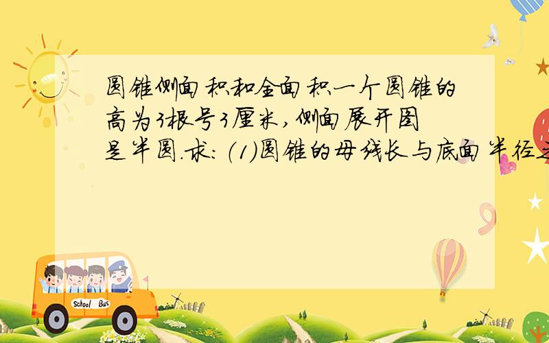 圆锥侧面积和全面积一个圆锥的高为3根号3厘米,侧面展开图是半圆.求：（1）圆锥的母线长与底面半径之比；（2）∠BAC＝的度数；（3）圆锥的侧面积（结果保留π）