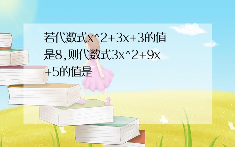 若代数式x^2+3x+3的值是8,则代数式3x^2+9x+5的值是