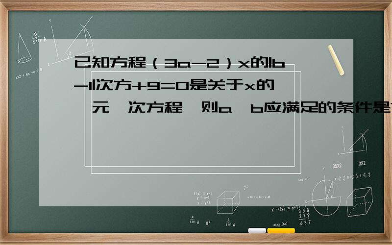 已知方程（3a-2）x的|b-1|次方+9=0是关于x的一元一次方程,则a、b应满足的条件是?