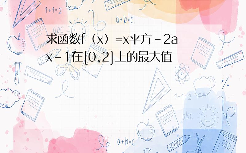 求函数f（x）=x平方-2ax-1在[0,2]上的最大值