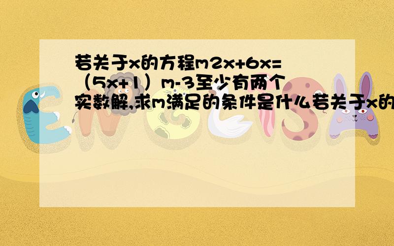 若关于x的方程m2x+6x=（5x+1）m-3至少有两个实数解,求m满足的条件是什么若关于x的方程mmx+6x=（5x+1）m-3至少有两个实数解，求m满足的条件是什么