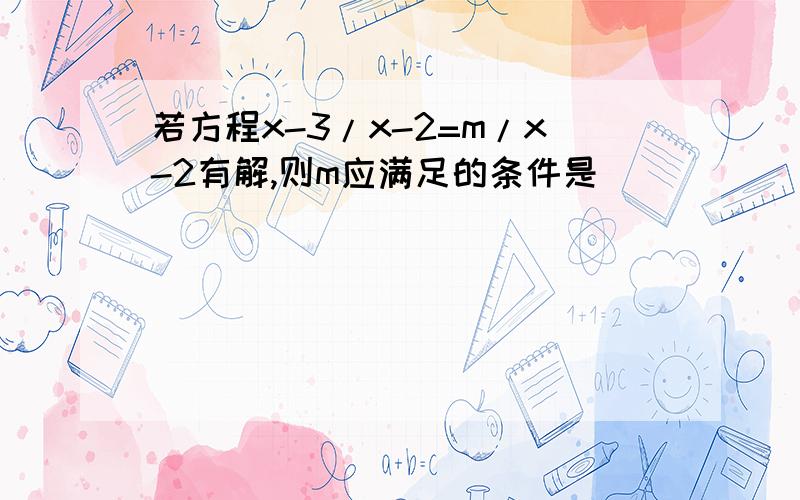 若方程x-3/x-2=m/x-2有解,则m应满足的条件是